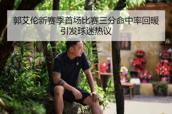 郭艾伦新赛季首场比赛三分命中率回暖引发球迷热议