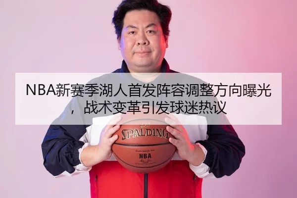 NBA新赛季湖人首发阵容调整方向曝光，战术变革引发球迷热议