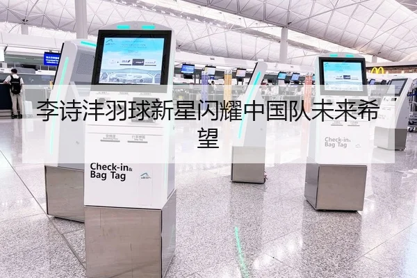 李诗沣羽球新星闪耀中国队未来希望